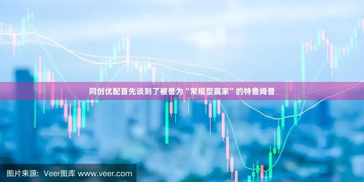 同创优配首先谈到了被誉为“常规型赢家”的特鲁姆普