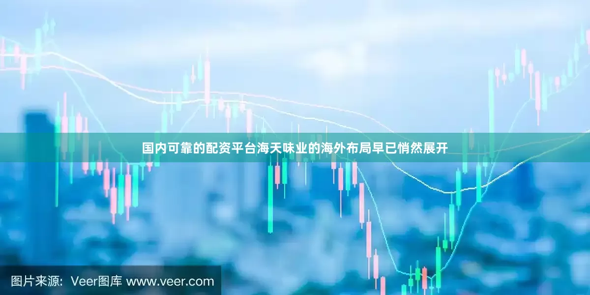 国内可靠的配资平台海天味业的海外布局早已悄然展开