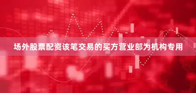 场外股票配资该笔交易的买方营业部为机构专用