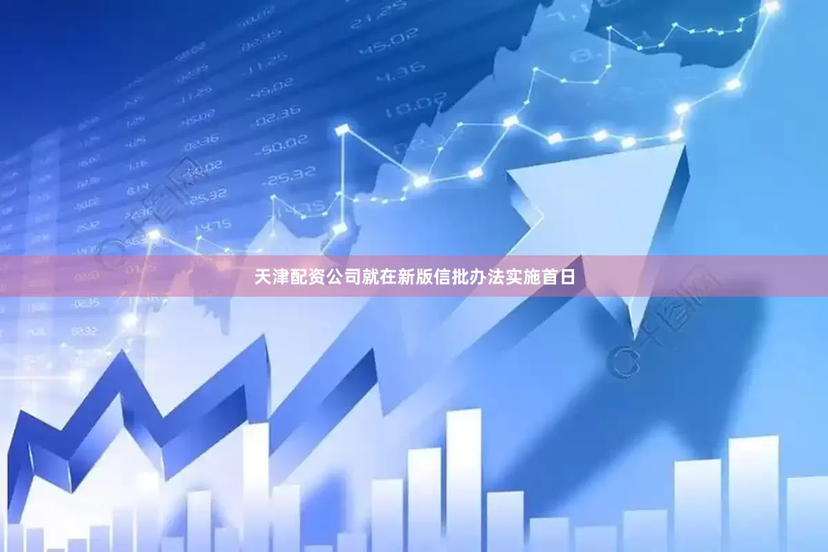 天津配资公司就在新版信批办法实施首日