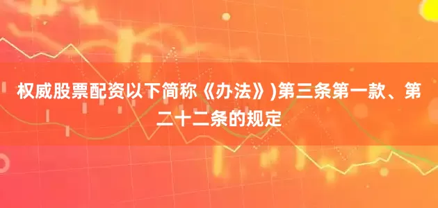 权威股票配资以下简称《办法》)第三条第一款、第二十二条的规定