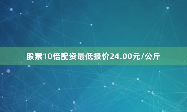 股票10倍配资最低报价24.00元/公斤