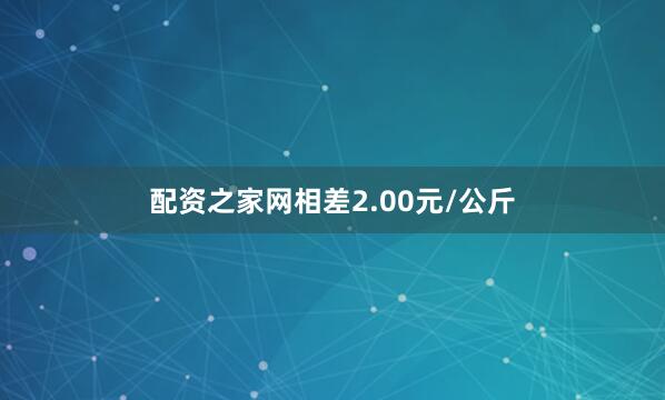 配资之家网相差2.00元/公斤