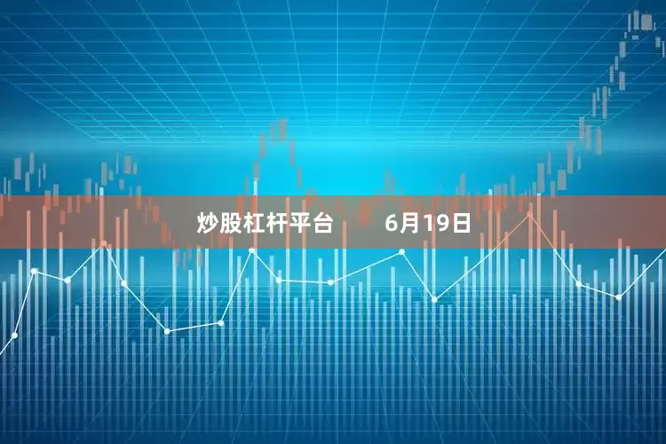 炒股杠杆平台        6月19日