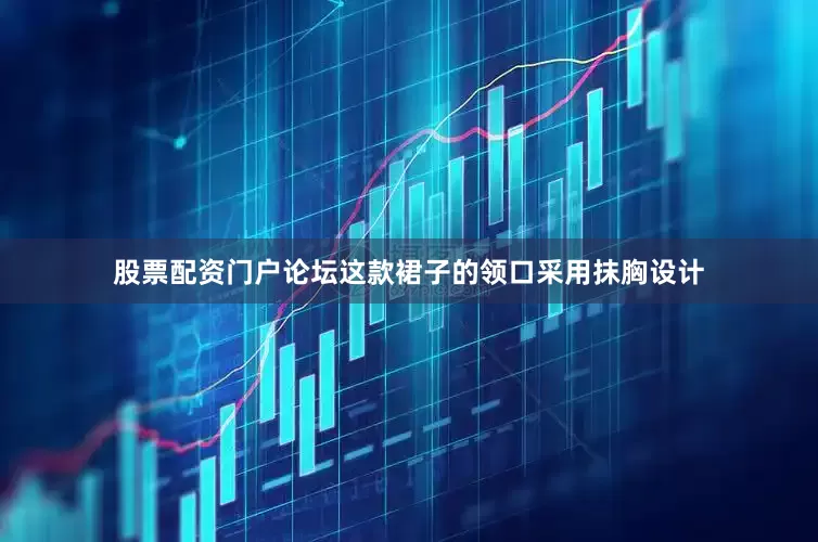 股票配资门户论坛这款裙子的领口采用抹胸设计