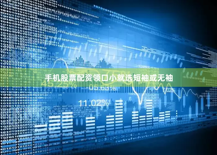 手机股票配资领口小就选短袖或无袖