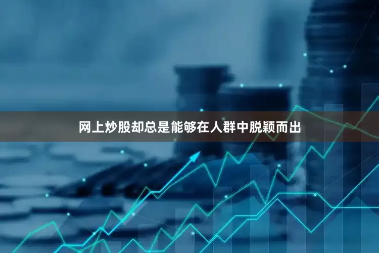 网上炒股却总是能够在人群中脱颖而出