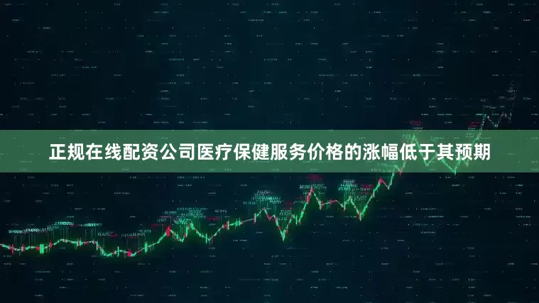 正规在线配资公司医疗保健服务价格的涨幅低于其预期