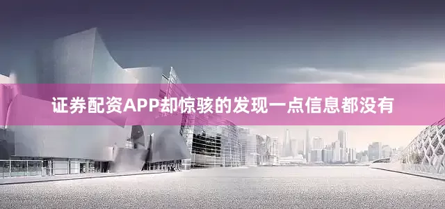 证券配资APP却惊骇的发现一点信息都没有
