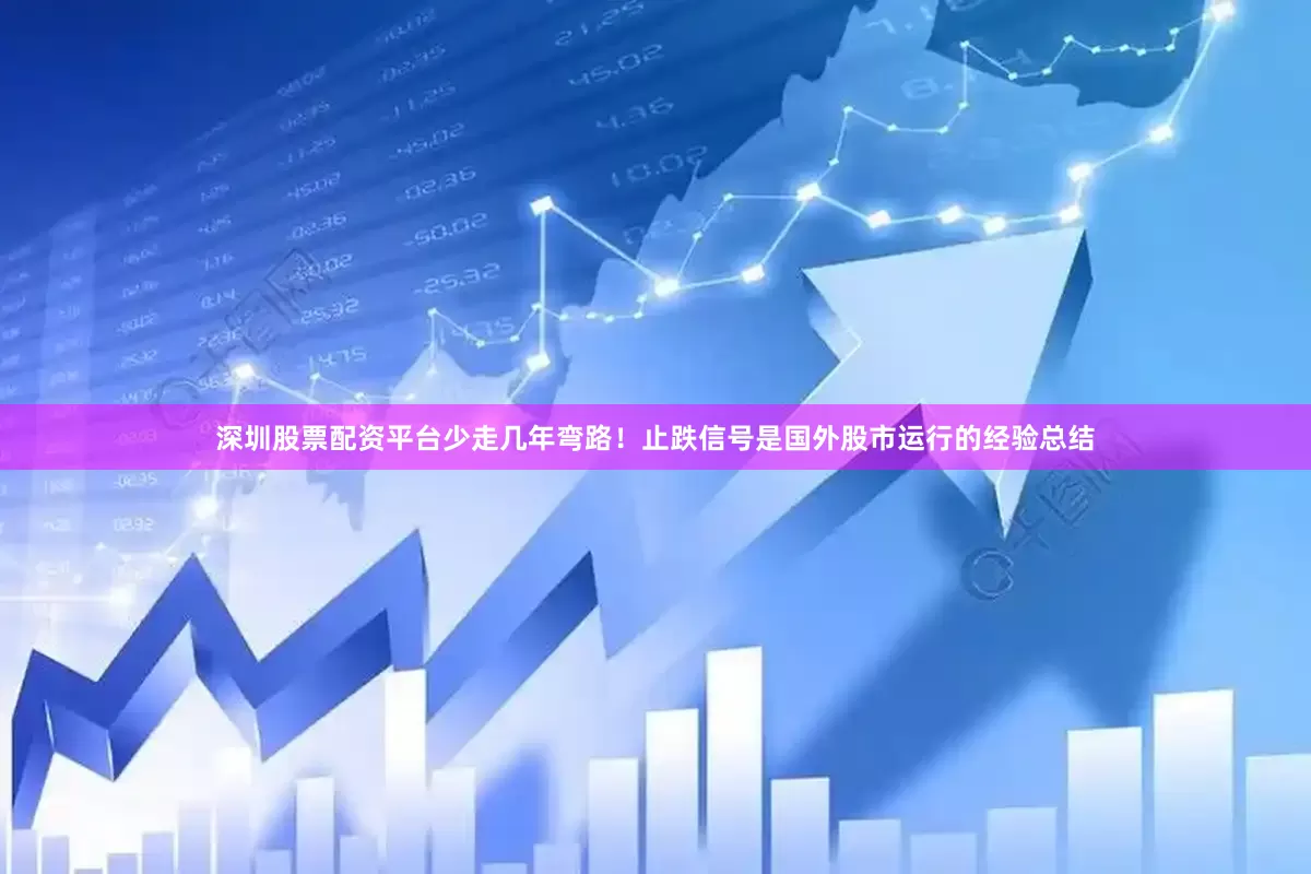 深圳股票配资平台少走几年弯路！止跌信号是国外股市运行的经验总结