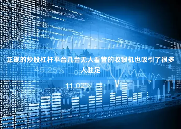 正规的炒股杠杆平台几台无人看管的收银机也吸引了很多人驻足