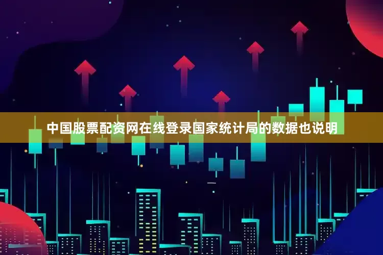 中国股票配资网在线登录国家统计局的数据也说明