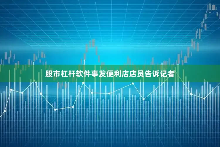 股市杠杆软件事发便利店店员告诉记者