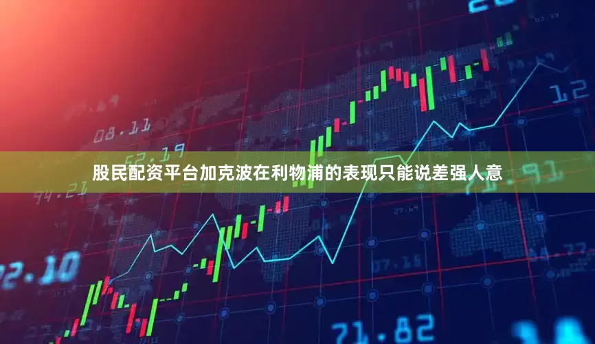 股民配资平台加克波在利物浦的表现只能说差强人意