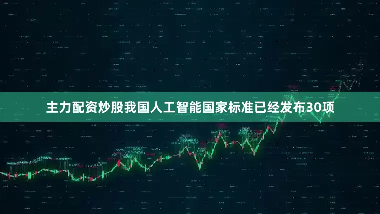 主力配资炒股我国人工智能国家标准已经发布30项