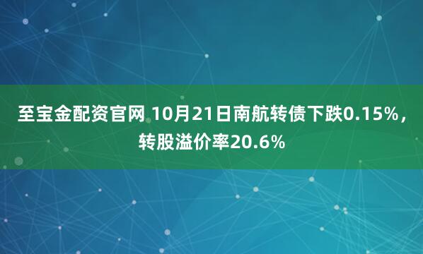 至宝金配资官网 10月21日南航转债下跌0.15%，转股溢价率20.6%