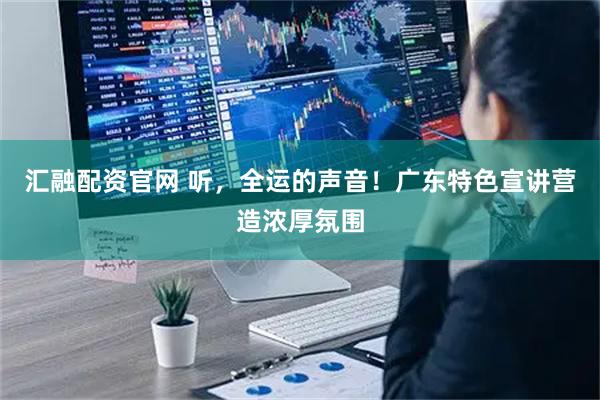汇融配资官网 听，全运的声音！广东特色宣讲营造浓厚氛围