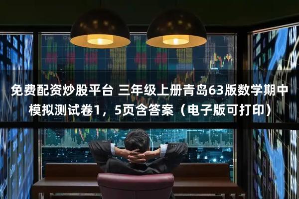 免费配资炒股平台 三年级上册青岛63版数学期中模拟测试卷1，5页含答案（电子版可打印）