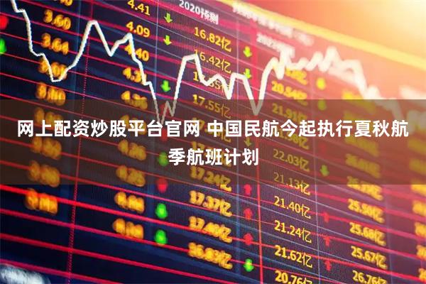 网上配资炒股平台官网 中国民航今起执行夏秋航季航班计划