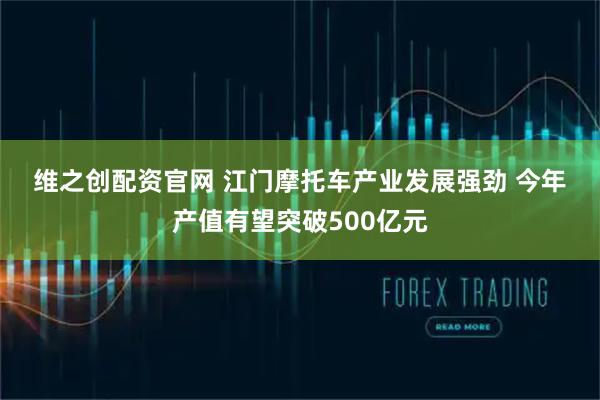 维之创配资官网 江门摩托车产业发展强劲 今年产值有望突破500亿元