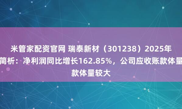 米管家配资官网 瑞泰新材（301238）2025年年报简析：净利润同比增长162.85%，公司应收账款体量较大