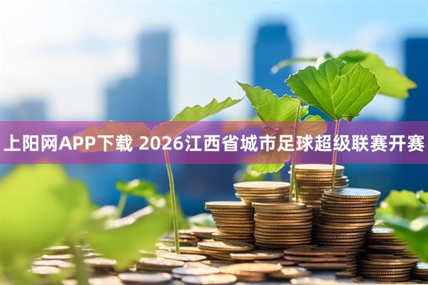 上阳网APP下载 2026江西省城市足球超级联赛开赛