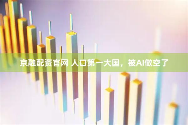 京融配资官网 人口第一大国，被AI做空了
