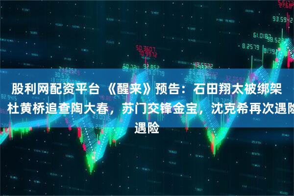 股利网配资平台 《醒来》预告：石田翔太被绑架，杜黄桥追查陶大春，苏门交锋金宝，沈克希再次遇险